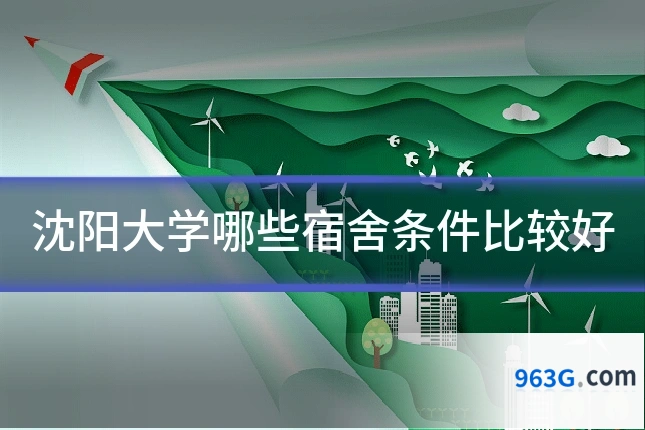 沈阳大学哪些宿舍条件比较好