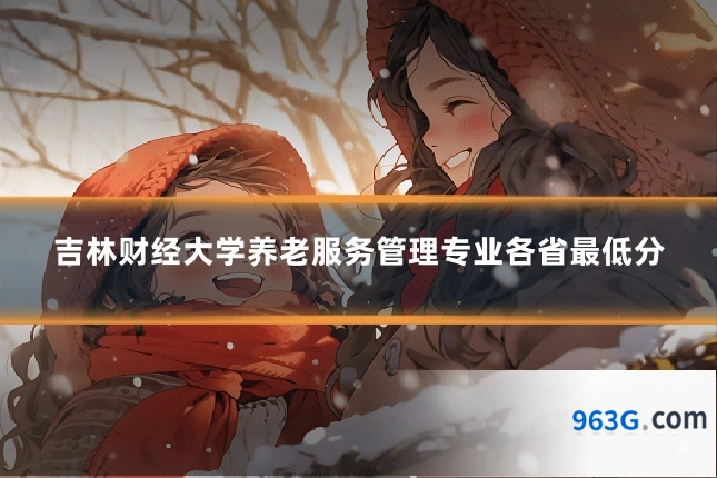 吉林财经大学养老服务管理专业各省最低分