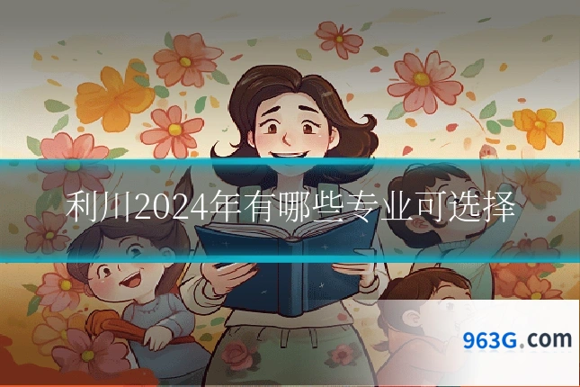 利川2024年有哪些专业可选择