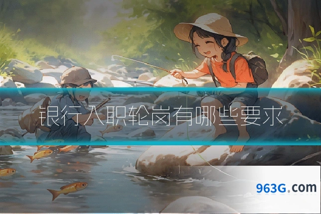银行入职轮岗有哪些要求