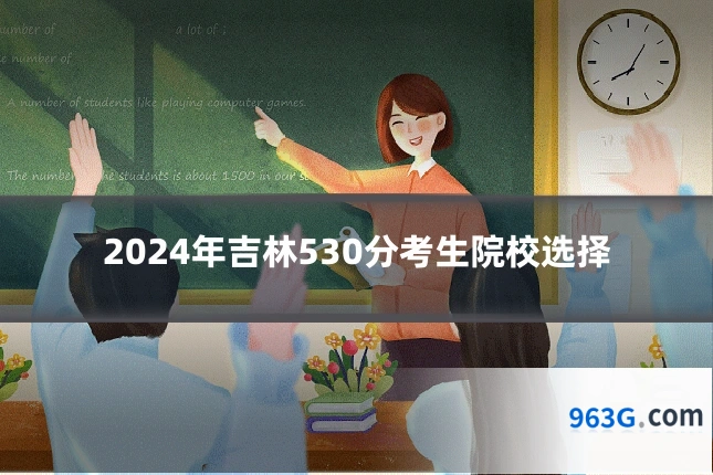 2024年吉林530分考生院校选择