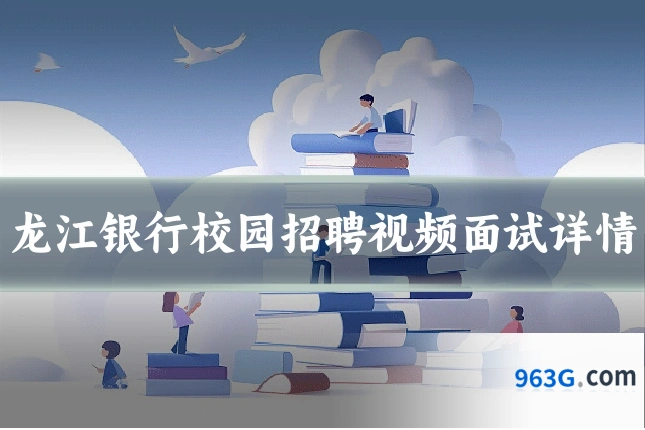 龙江银行校园招聘视频面试详情