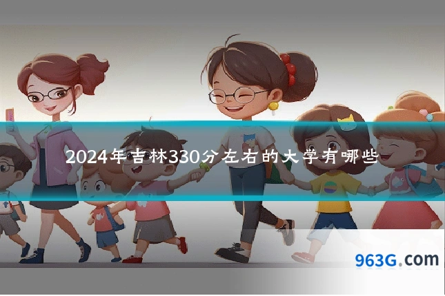 2024年吉林330分左右的大学有哪些