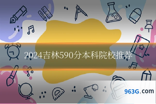 2024吉林590分本科院校推荐