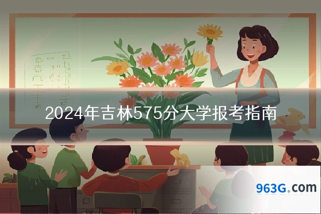 2024年吉林575分大学报考指南