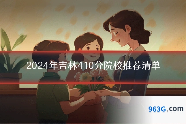 2024年吉林410分院校推荐清单