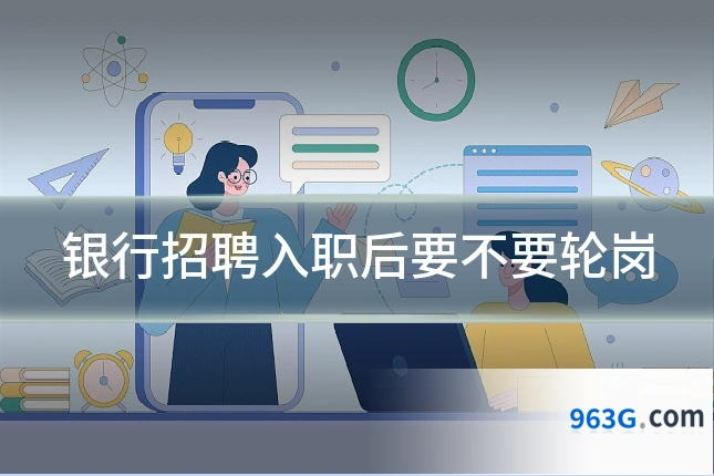 银行招聘入职后要不要轮岗