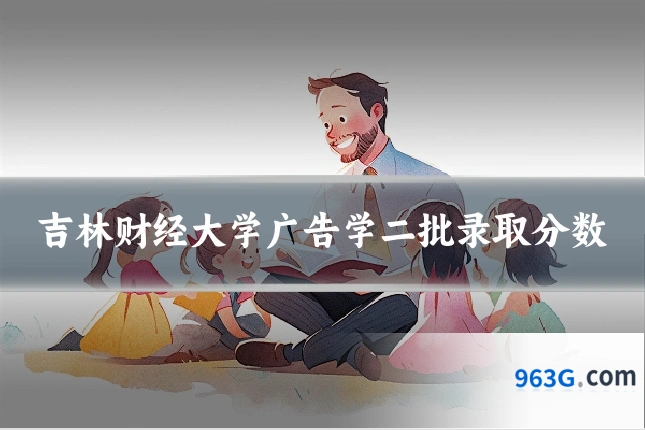 吉林财经大学广告学二批录取分数