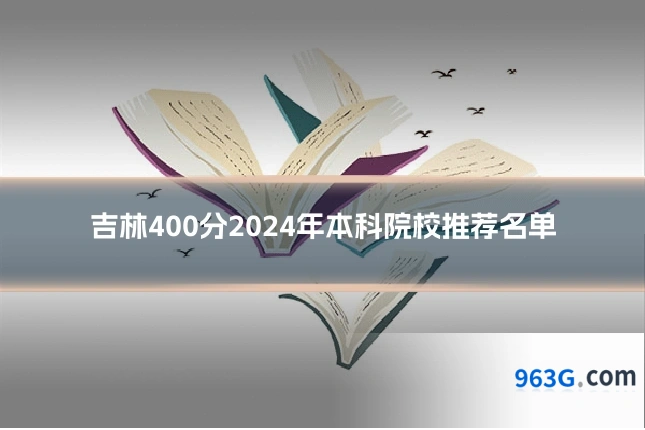 吉林400分2024年本科院校推荐名单