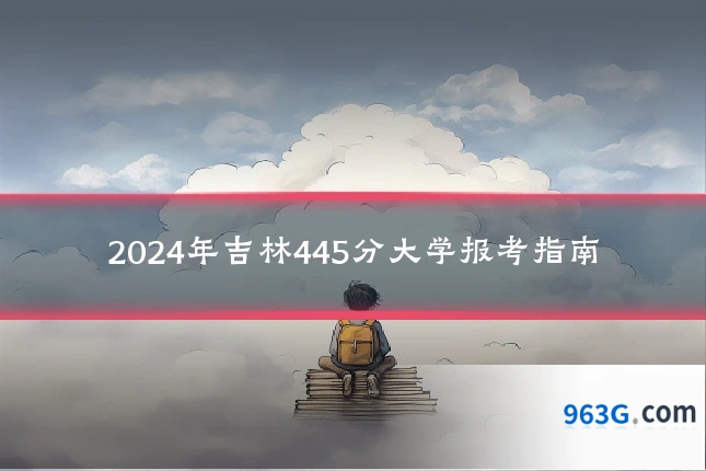 2024年吉林445分大学报考指南