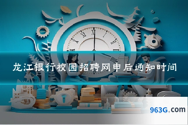 龙江银行校园招聘网申后通知时间