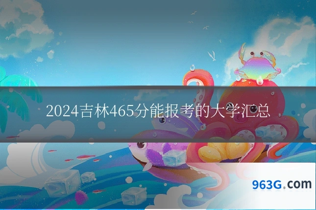 2024吉林465分能报考的大学汇总