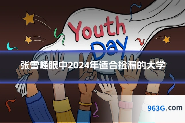 张雪峰眼中2024年适合捡漏的大学