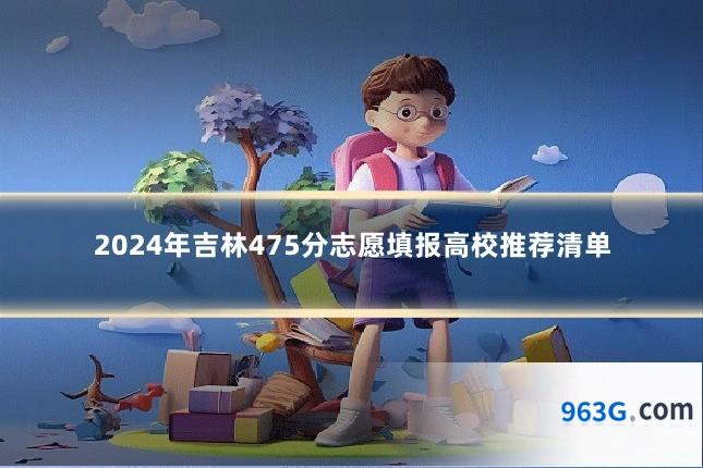 2024年吉林475分志愿填报高校推荐清单