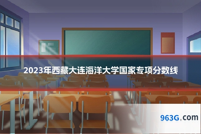 2023年西藏大连海洋大学国家专项分数线