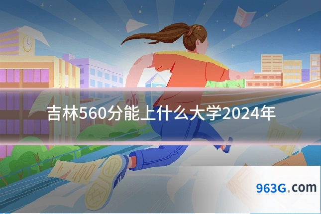 吉林560分能上什么大学2024年