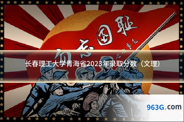 长春理工大学青海省2023年录取分数（文理）