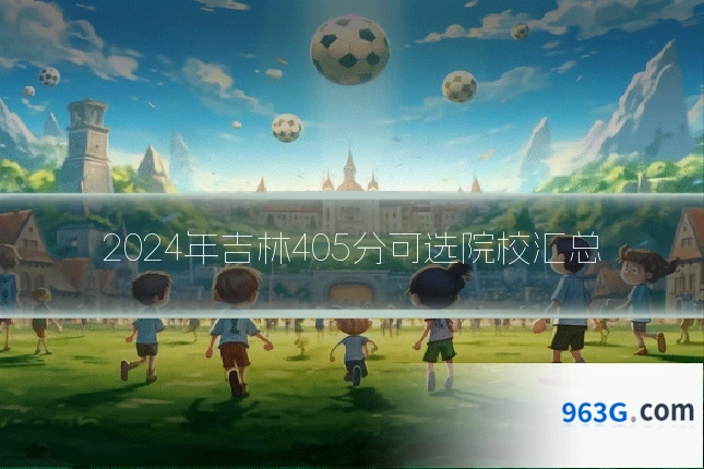 2024年吉林405分可选院校汇总