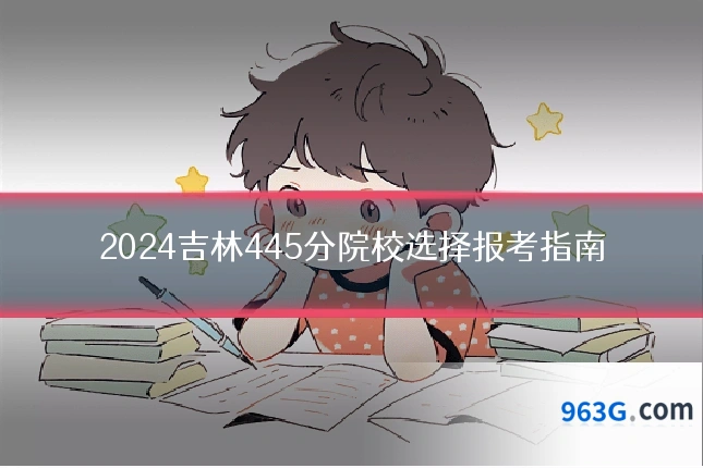 2024吉林445分院校选择报考指南