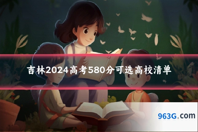 吉林2024高考580分可选高校清单