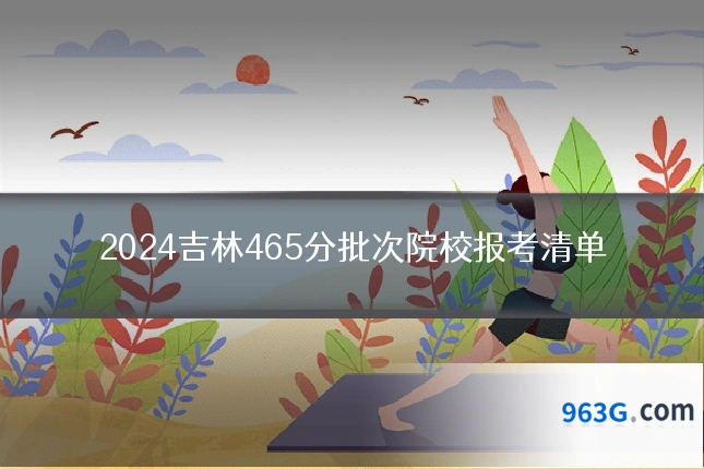 2024吉林465分批次院校报考清单