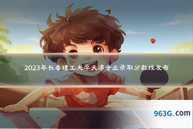 2023年长春理工大学天津专业录取分数线发布