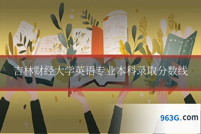 吉林财经大学英语专业本科录取分数线