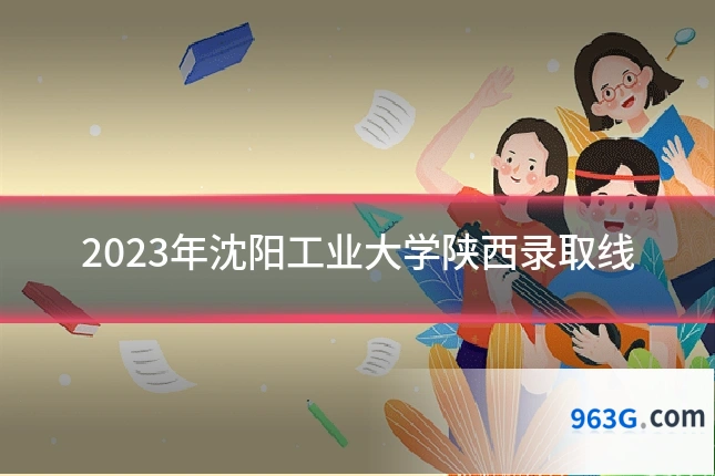 2023年沈阳工业大学陕西录取线