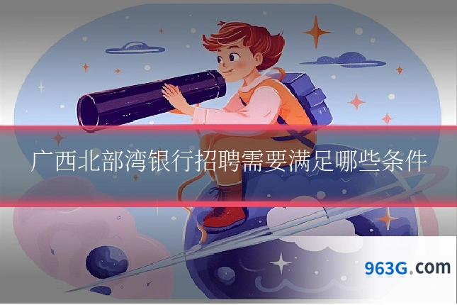 广西北部湾银行招聘需要满足哪些条件