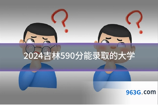 2024吉林590分能录取的大学