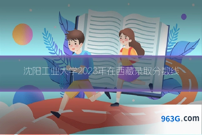沈阳工业大学2023年在西藏录取分数线