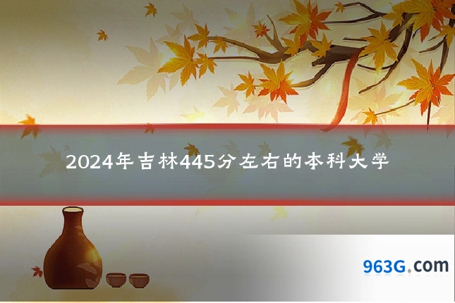 2024年吉林445分左右的本科大学