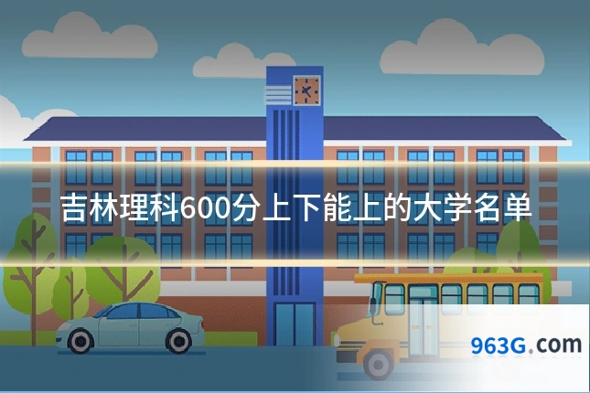 吉林理科600分上下能上的大学名单