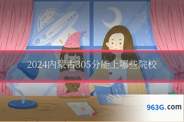2024内蒙古305分能上哪些院校