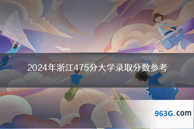 2024年浙江475分大学录取分数参考