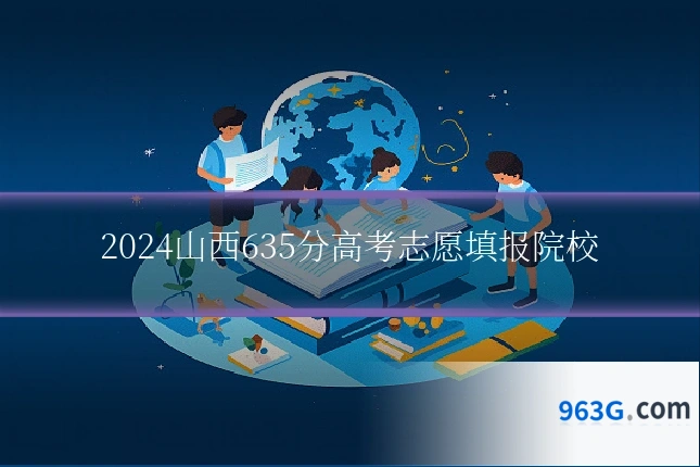 2024山西635分高考志愿填报院校