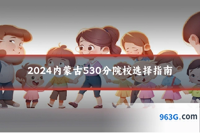 2024内蒙古530分院校选择指南