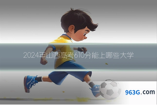 2024年山西高考610分能上哪些大学
