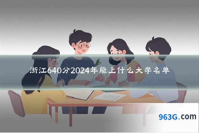 浙江640分2024年能上什么大学名单