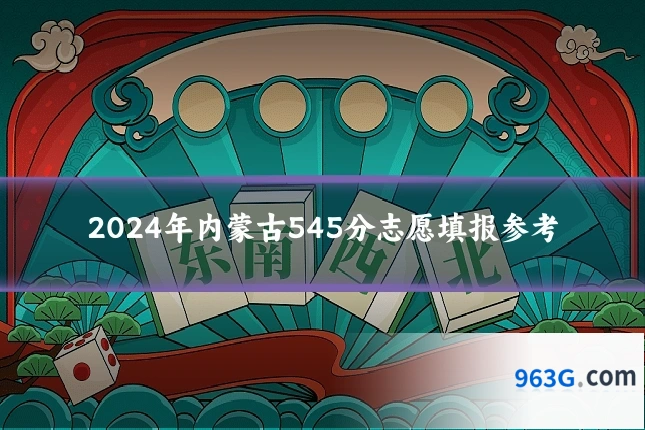 2024年内蒙古545分志愿填报参考