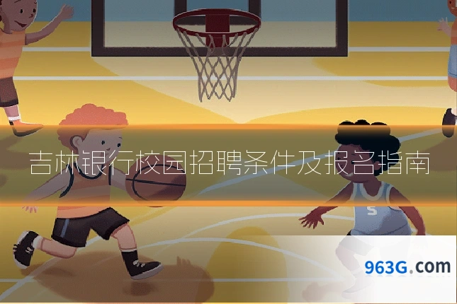吉林银行校园招聘条件及报名指南