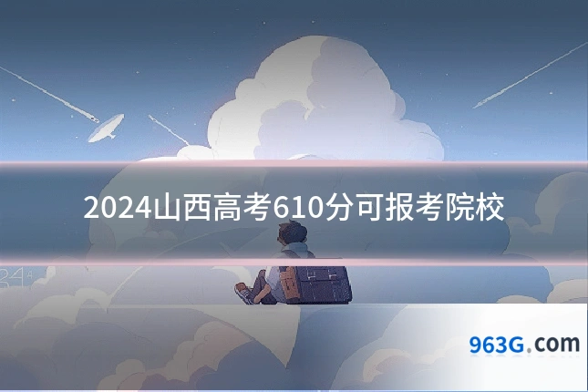 2024山西高考610分可报考院校