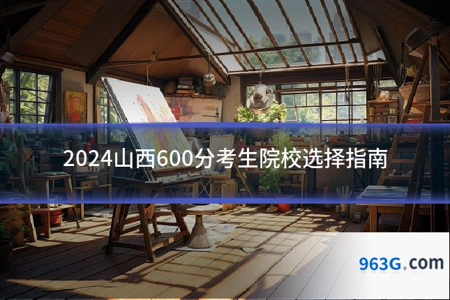 2024山西600分考生院校选择指南