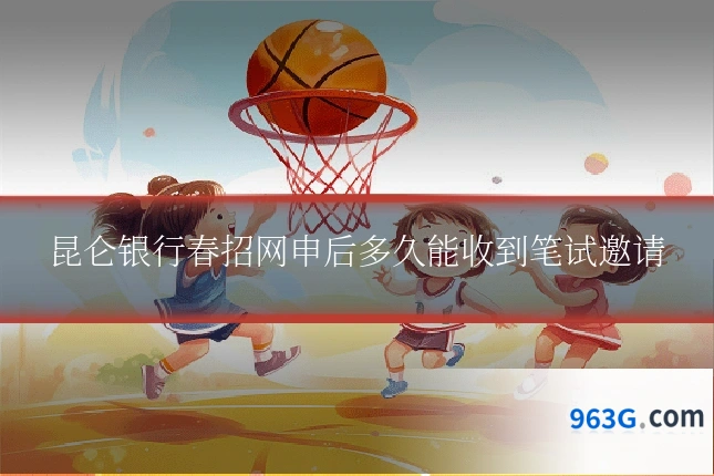 昆仑银行春招网申后多久能收到笔试邀请