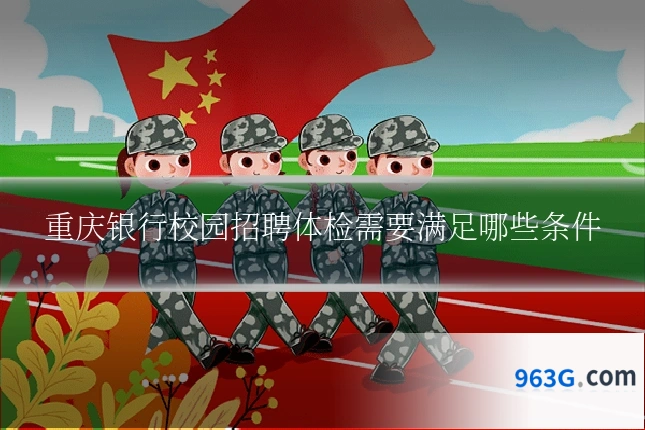重庆银行校园招聘体检需要满足哪些条件