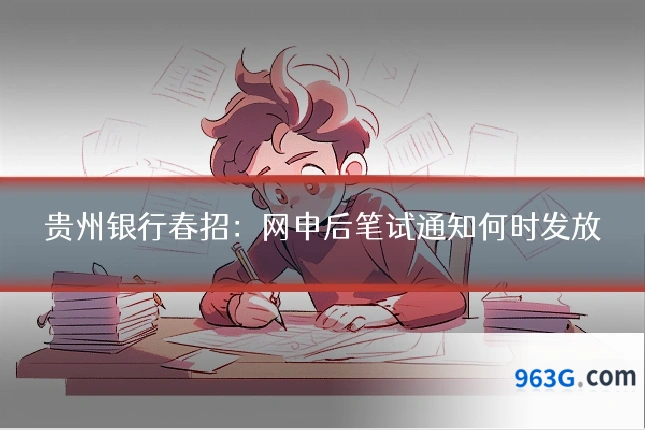 贵州银行春招：网申后笔试通知何时发放
