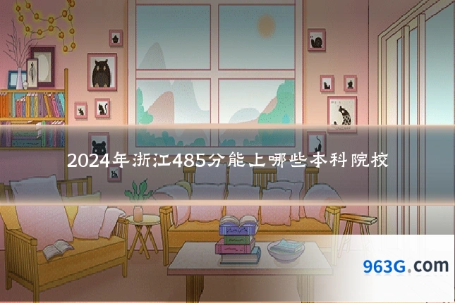 2024年浙江485分能上哪些本科院校