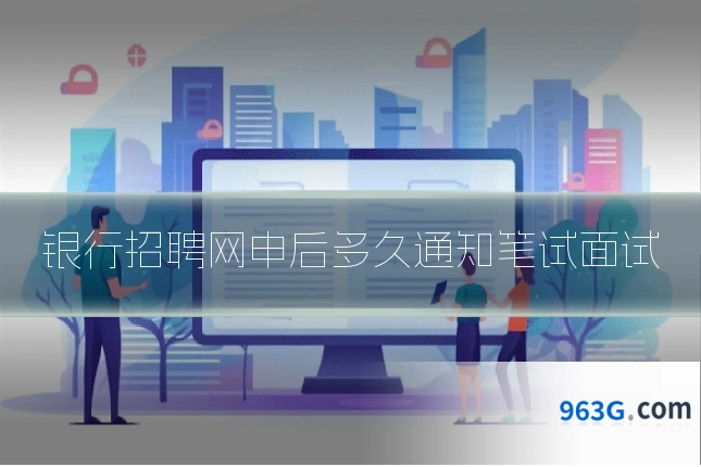 银行招聘网申后多久通知笔试面试