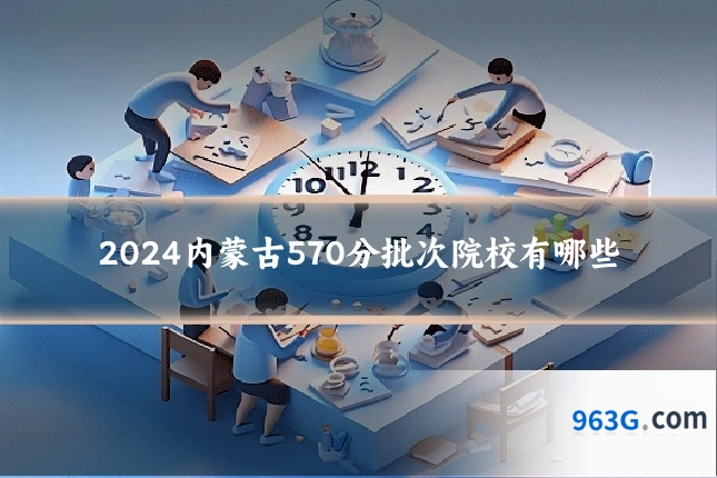 2024内蒙古570分批次院校有哪些