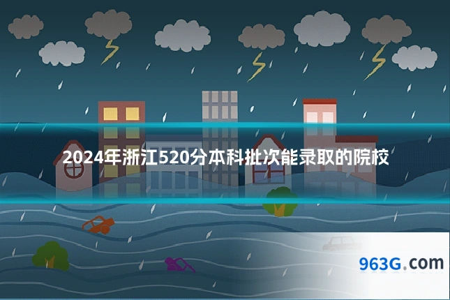 2024年浙江520分本科批次能录取的院校